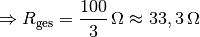 \Rightarrow R_{\mathrm{ges}} = \unit[\frac{100}{3}]{\Omega } \approx
\unit[33,3]{\Omega }