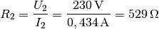 R_2 = \frac{U_2}{I_2} = \frac{\unit[230]{V}}{\unit[0,434]{A}} =
\unit[529]{\Omega}