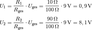 U_1 &= \frac{R_1}{R_{\mathrm{ges}}} \cdot U_{\mathrm{ges}}=
\frac{\unit[10]{\Omega}}{\unit[100]{\Omega}} \cdot \unit[9]{V} =
\unit[0,9]{V} \\[4pt]
U_2 &= \frac{R_2}{R_{\mathrm{ges}}} \cdot U_{\mathrm{ges}}=
\frac{\unit[90]{\Omega}}{\unit[100]{\Omega}} \cdot \unit[9]{V} =
\unit[8,1]{V}