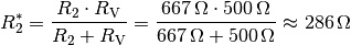 R_2^{*} = \frac{R_2 \cdot R_{\mathrm{V}}}{R_2 + R_{\mathrm{V}}} =
\frac{\unit[667]{\Omega} \cdot \unit[500]{\Omega}}{\unit[667]{\Omega} +
\unit[500]{\Omega}} \approx \unit[286]{\Omega}