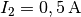 I_2 = \unit[0,5]{A}