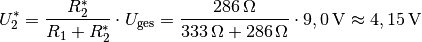 U_2^{*} = \frac{R_2^{*}}{R_1 + R_2^{*}} \cdot U_{\mathrm{ges}} =
\frac{\unit[286]{\Omega}}{\unit[333]{\Omega} + \unit[286]{\Omega}} \cdot
\unit[9,0]{V} \approx \unit[4,15]{V}