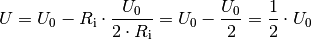 U = U_0 - R_{\mathrm{i}} \cdot \frac{U_0}{2 \cdot R_{\mathrm{i}}} = U_0 -
\frac{U_0}{2} = \frac{1}{2} \cdot U_0