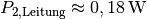 P_{\mathrm{2,Leitung}} \approx \unit[0,18]{W}