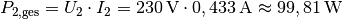 P_{\mathrm{2,ges}} = U_2 \cdot I_2 = \unit[230]{V} \cdot
\unit[0,433]{A} \approx \unit[99,81]{W}