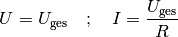 U = U_{\mathrm{ges}} \quad ; \quad I = \frac{U_{\mathrm{ges}}}{R}