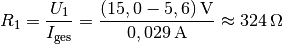 R_1 = \frac{U_1}{I_{\mathrm{ges}}} =
\frac{\unit[(15,0-5,6)]{V}}{\unit[0,029]{A}} \approx \unit[324]{\Omega}