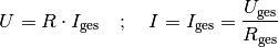 U = R \cdot I_{\mathrm{ges}} \quad ; \quad I = I_{\mathrm{ges}} = \frac{U
_{\mathrm{ges}}}{R_{\mathrm{ges}}}