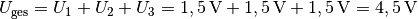 U_{\mathrm{ges}} &= U_1 + U_2 + U_3 = \unit[1,5]{V} + \unit[1,5]{V} +
\unit[1,5]{V} = \unit[4,5]{V}