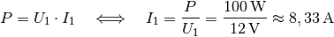 P = U_1 \cdot I_1 \quad \Longleftrightarrow \quad I_1 = \frac{P}{U_1} =
\frac{\unit[100]{W}}{\unit[12]{V}} \approx \unit[8,33]{A}