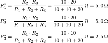 R_1^{*} &= \frac{R_2 \cdot R_3}{R_1 + R_2 + R_3} = \unit[\frac{10 \cdot
20}{10 + 10 + 20}]{\Omega} = \unit[5,0]{\Omega} \\[4pt] R_2^{*} &=
\frac{R_1 \cdot R_3}{R_1 + R_2 + R_3} = \unit[\frac{10 \cdot 20}{10 + 10 +
20}]{\Omega} = \unit[5,0]{\Omega} \\[4pt] R_3^{*} &= \frac{R_1 \cdot
R_2}{R_1 + R_2 + R_3} = \unit[\frac{10 \cdot 10}{10 + 10 + 20}]{\Omega} =
\unit[2,5]{\Omega}