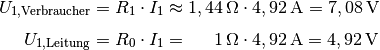 U_{\mathrm{1,Verbraucher}} &= R_1 \cdot I_1 \approx \unit[1,44]{\Omega}
\cdot \unit[4,92]{A} = \unit[7,08]{V}\\[4pt]
U_{\mathrm{1,Leitung}} &= R_0 \cdot I_1 = \unit[\phantom{,44}1]{\Omega} \cdot
\unit[4,92]{A} = \unit[4,92]{V}