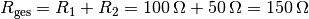 R_{\mathrm{ges}} = R_1 + R_2 = \unit[100]{\Omega } + \unit[50]{\Omega } =
\unit[150]{\Omega }