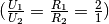 (\frac{U_1}{U_2} = \frac{R_1}{R_2} = \frac{2}{1})