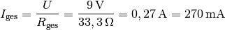 I_{\mathrm{ges}} = \frac{U}{R_{\mathrm{ges}}} =
\frac{\unit[9]{V}}{\unit[33,3]{\Omega }} = \unit[0,27]{A} =
\unit[270]{mA}