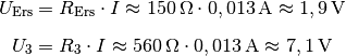 U_{\mathrm{Ers}} &= R_{\mathrm{Ers}} \cdot I \approx \unit[150]{\Omega} \cdot
\unit[0,013]{A}  \approx  \unit[1,9]{V} \\[6pt]
U_3 &= R_3 \cdot I \approx \unit[560]{\Omega} \cdot
\unit[0,013]{A} \approx \unit[7,1]{V}