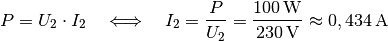 P = U_2 \cdot I_2 \quad \Longleftrightarrow \quad I_2 = \frac{P}{U_2} =
\frac{\unit[100]{W}}{\unit[230]{V}} \approx \unit[0,434]{A}