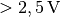 \unit[>2,5]{V}