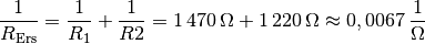 \frac{1}{R_{\mathrm{Ers}}} = \frac{1}{R_1 } + \frac{1}{R2} =
\unit[1]{\unit[470]{\Omega }} + \unit[1]{\unit[220]{\Omega}} \approx
\unit[0,0067]{\frac{1}{\Omega}}