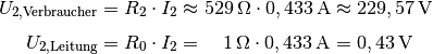 U_{\mathrm{2,Verbraucher}} &= R_2 \cdot I_2 \approx \unit[529]{\Omega}
\cdot \unit[0,433]{A} \approx \unit[229,57]{V} \\[4pt]
U_{\mathrm{2,Leitung}} &= R_0 \cdot I_2 = \unit[\phantom{52}1]{\Omega} \cdot
\unit[0,433]{A} = \unit[0,43]{V}