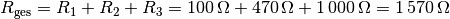 R_{\mathrm{ges}} = R_1 + R_2 + R_3 = \unit[100]{\Omega } +
\unit[470]{\Omega} + \unit[1\,000]{\Omega} = \unit[1\,570]{\Omega}