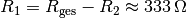 R_1 = R_{\mathrm{ges}} - R_2
\approx \unit[333]{\Omega}