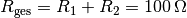 R_{\mathrm{ges}} = R_1 + R_2
= \unit[100]{\Omega}