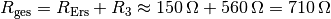 R_{\mathrm{ges}} = R_{\mathrm{Ers}} + R_3 \approx \unit[150]{\Omega } +
\unit[560]{\Omega} = \unit[710]{\Omega}