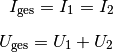 I_{\mathrm{ges}} = I_1 = I_2 \\[6pt]
U_{\mathrm{ges}} = U_1 + U_2