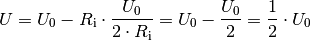 U = U_0 - R_{\mathrm{i}} \cdot \frac{U_0}{2 \cdot R_{\mathrm{i}}} = U_0 -
\frac{U_0}{2} = \frac{1}{2} \cdot U_0