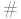 {\color{white}|}\text{\#}{\color{white}|}