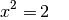 x^2 =& \, 2 {\color{white};;;}\\