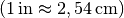 (\unit[1]{in}
\approx \unit[2,54]{cm})