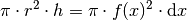 \pi \cdot r^2 \cdot h = \pi \cdot f(x)^2 \cdot
\mathrm{d}x