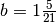 b = 1\frac{5}{21}