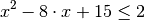 x^2 - 8 \cdot x + 15 \le 2