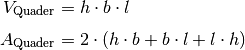 V _{\rm{Quader}} &= h \cdot b \cdot l \\[4pt]
A _{\rm{Quader}} &= 2 \cdot (h \cdot b + b \cdot l + l \cdot h)