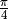 \frac{\pi}{4}