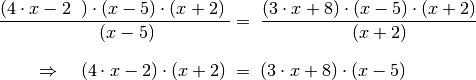 \frac{(4 \cdot x - 2\phantom{x}) \cdot (x-5) \cdot
(x+2)\phantom{.}}{\phantom{\ldots\,}(x-5)} &= \; \frac{(3 \cdot x + 8)
\cdot (x-5) \cdot (x+2)}{\phantom{xx}(x+2)} \\[8pt]
\Rightarrow \quad  (4 \cdot x - 2) \cdot (x+2) \; &= \; (3 \cdot x + 8)
\cdot (x-5)