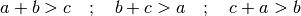 a + b > c \quad ; \quad b + c > a \quad ; \quad c + a > b