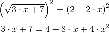 \left( \sqrt{3 \cdot x + 7} \right)^2 = \left( 2 - 2 \cdot x \right)^2 \\[4pt]
3 \cdot x + 7 = 4 - 8 \cdot x +  4 \cdot x^2 \\[4pt]