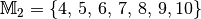 \mathbb{M}_2 = \{4,\, 5,\, 6,\, 7,\, 8,\,
9, 10\}