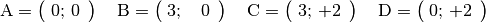 \mathrm{A} = \begin{pmatrix}
    \; 0;\, 0 \,\phantom{.}
\end{pmatrix} \quad \mathrm{B} = \begin{pmatrix}
    \; 3;\, \phantom{+}0 \,\phantom{.}
\end{pmatrix} \quad \mathrm{C} = \begin{pmatrix}
    \; 3;\, +2 \,\phantom{.}
\end{pmatrix} \quad \mathrm{D} = \begin{pmatrix}
    \; 0;\, +2 \,\phantom{.}
\end{pmatrix}