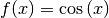 f(x) = \cos{(x)}