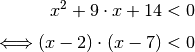 x^2 + 9 \cdot x + 14 &< 0 \\[4pt]
\Longleftrightarrow (x-2) \cdot (x-7) &< 0 \\[4pt]