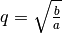 q =
\sqrt{\frac{b}{a}}