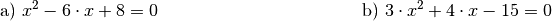 \begin{array}{>{\arraybackslash$}p{8cm}<{$} >{\arraybackslash$}p{8cm}<{$}}
    \text{a) } x^2 - 6 \cdot x + 8 = 0 &
    \text{b) } 3 \cdot x^2 + 4 \cdot x - 15  = 0\\[12pt]
\end{array}