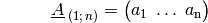 {\color{white}\vec{a}:=\quad}\underline{A}_{\;(1;\,n)} = \begin{pmatrix} a_1 \;
\ldots \; a_{\mathrm{n}} \end{pmatrix}