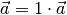 \vec{a}
= 1 \cdot \vec{a}