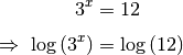 3^{x} &= 12 \\[4pt]
\Rightarrow \; \log{\left(3^{x}\right)} &= \log{(12)}